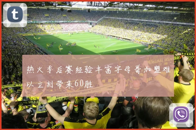 热火季后赛经验丰富字母哥加盟难以立刻带来60胜