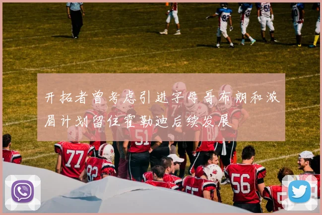 开拓者曾考虑引进字母哥布朗和浓眉计划留住霍勒迪后续发展