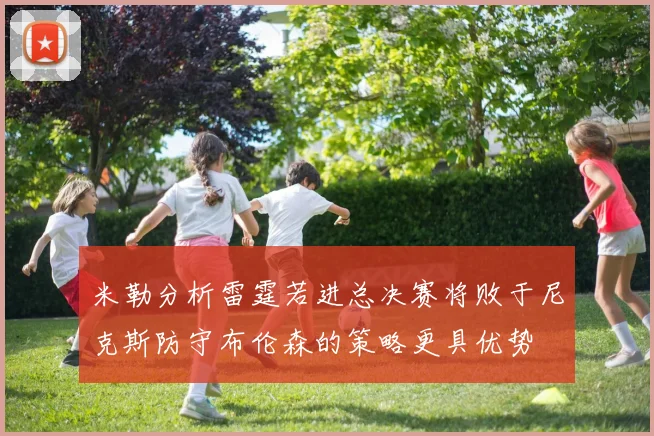 米勒分析雷霆若进总决赛将败于尼克斯防守布伦森的策略更具优势